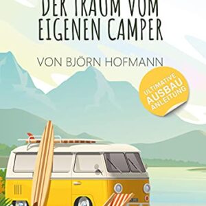 Der Traum vom eigenen Camper: Das Standardwerk zum Camper Ausbau. Schritt für Schritt zum eigenen Camper (Reisen)